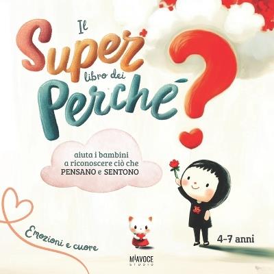Il Super Libro dei Perchè: risposte illustrate alle vere domande dei bambini per scoprire il mondo delle emozioni, dei pensieri e dei desideri. Per piccoli curiosi 4 ai 7 - Miavoce Studio - cover