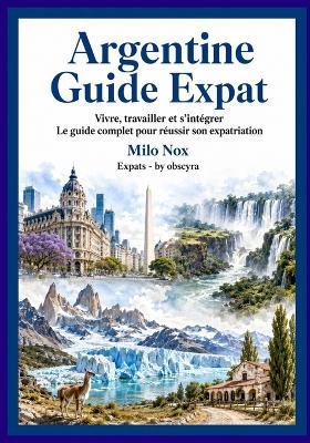 Argentine Guide Expat: Vivre, travailler et s'intégrer - Le guide complet pour réussir son expatriation - Milo Nox - cover