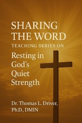 Sharing the Word: Teaching Series on Resting in God's Quiet Strength (Psalm 131:1-3) - Thomas L Driver Dmin - cover