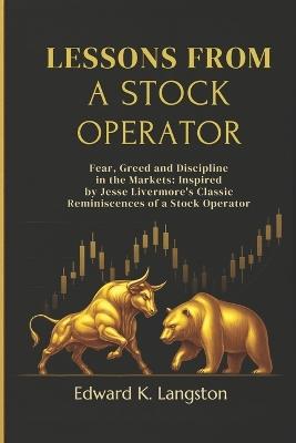 Lessons from a Stock Operator: Fear, Greed and Discipline in the Markets: Inspired by Jesse Livermore's Classic Reminiscences of a Stock Operator - Edward K Langston - cover