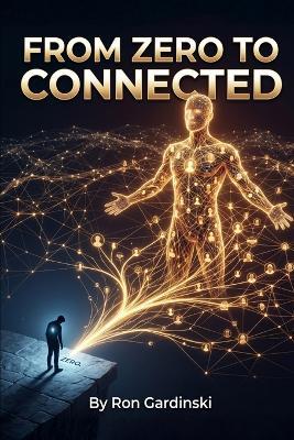 From Zero to Connected: The Self-Taught Pro's Roadmap to Building Authentic Rapport, Cultivating a Powerful Professional Network, and Unlocking Hidden Opportunities - Ron Gardinski - cover