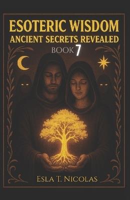 Esoteric Wisdom BOOK 7: Ancient Secrets Revealed - Esla T Nicolas - cover
