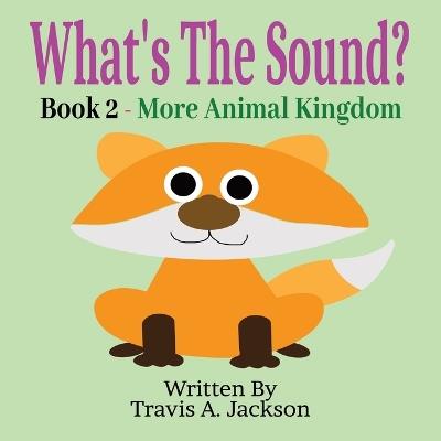 What's The Sound? Book 2 - More Animal Kingdom: Children's Picture Book Make The Sounds Animal Sounds 8.5x8.5 Inches 32 Pages - Travis A Jackson - cover
