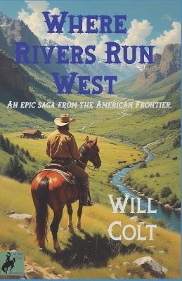 Where Rivers Run West: An epic saga from the American Frontier. - Will Colt - cover