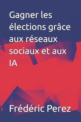 Gagner les élections grâce aux réseaux sociaux et aux IA - Frédéric Perez - cover