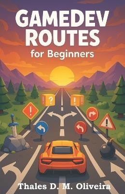 Game Dev Routes For Begginners: Want to make games but don't know why or where to start? - Thales D M Oliveira - cover