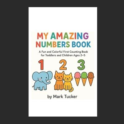 My Amazing Numbers Book: A Fun Counting Book for Toddlers and Children Ages 2-5 - Mark Tucker - cover