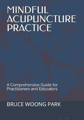 Mindful Acupuncture Practice: A Comprehensive Guide for Practitioners and Educators - Bruce Woong Park - cover