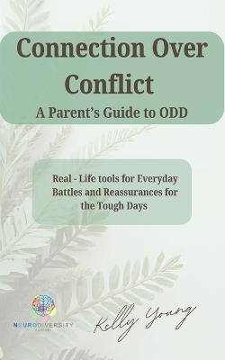 Connection over Conflict. A Parent's Guide to O.D.D.: "Real-Life Tools for Everyday Battles, And Reassurance for the Tough Days" - Kelly Young - cover