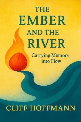 The Ember and the River: Carrying Memory into Flow - Cliff Hoffmann - cover