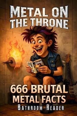 Metal on the Throne - 666 Brutal Facts for True Headbangers: The Ultimate Heavy Metal Trivia Bathroom Book - Mindful Roots - cover