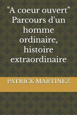 "A coeur ouvert" - Parcours d'un homme ordinaire, histoire extraordinaire - Patrick Martinez - cover