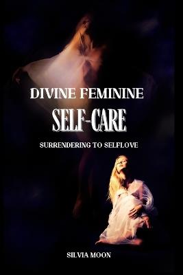 Divine Feminine Self-Care: Surrendering to Self-love - Silvia Moon - cover