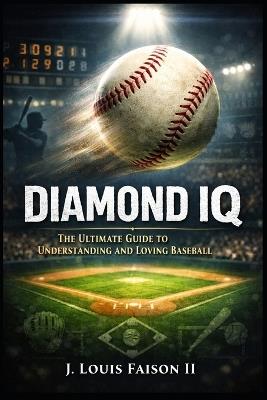 Diamond IQ: The Ultimate Guide to Understanding and Loving Baseball - J Louis Faison - cover