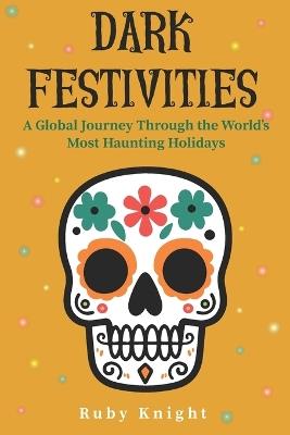 Dark Festivities: A Global Journey Through the World's Most Haunting Holidays - Ruby Knight - cover