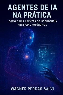 Agentes de IA na Prática: Como Criar Agentes de Inteligência Artificial Autônomos - Wagner Perdão Salvi - cover