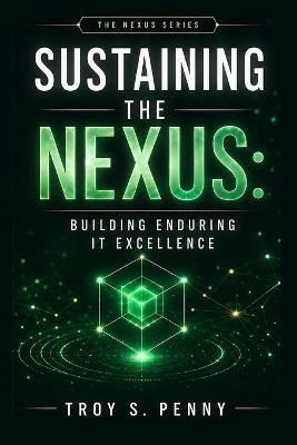 Sustaining the Nexus: Building Enduring IT Excellence - Troy S Penny - cover