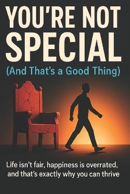You're Not Special (And That's a Good Thing): Life isn't fair, happiness is overrated, and that's exactly why you can thrive - Rob Henke - cover