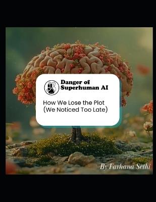 Danger of Superhuman AI - How We Lose the Plot (We Noticed Too Late) - Farhana Sethi - cover
