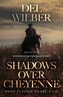 Shadows Over Cheyenne: When Justice Wears A Lie - del Wilber - cover