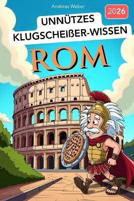 Unnützes Klugscheißer-Wissen ROM: Über 200 humorvolle Fakten aus Italien's Hauptstadt - von antiken Kaisern bis zu modernen Rom-Kuriositäten - Andreas Weber - cover