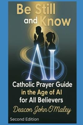 Be Still and Know: Catholic Prayer in the Age of AI for All Believers - Deacon John O'Maley - cover