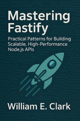 Mastering Fastify: Practical Patterns for Building Scalable, High-Performance Node.js APIs - William E Clark - cover