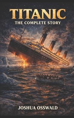 Titanic: The Complete Story - Joshua Osswald - cover