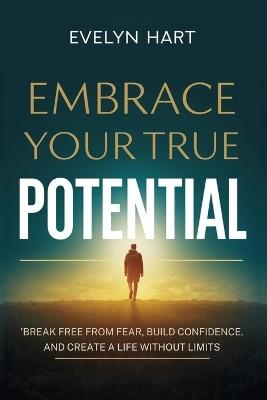 Embrace Your True Potential: Break Free from Fear, Build Confidence, and Create a Life Without Limits - Evelyn Hart - cover