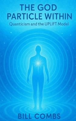 The God Particle Within: Quanticism and the UPLIFT Model - Bill Combs - cover