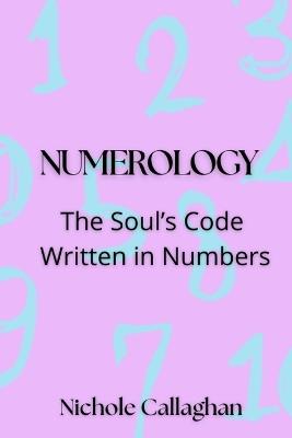 Numerology: The Soul's Code Written in Numbers - Nichole Callaghan - cover