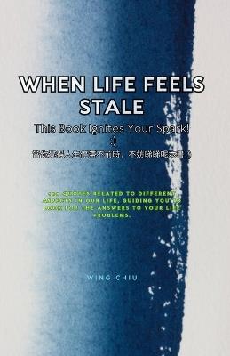 When Life Feels Stale, This Book Ignites Your Spark!: ): 100 quotes related to different aspects in our life, guiding you to look for the answers to your life problems. 當你覺得人生停滯不前時，不妨睇睇呢Ĉ - Wing Chiu - cover