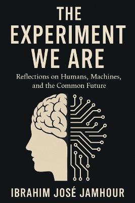 The Experiment We Are: Reflections on Humans, Machines, and the Common Future - Ibrahim J Jamhour - cover
