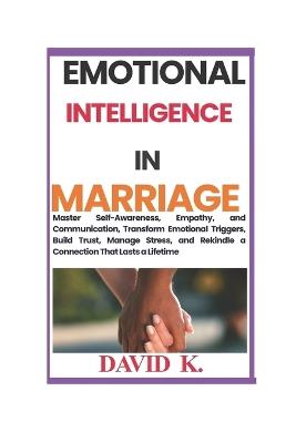 Emotional Intelligence in Marriage: Master Self-Awareness, Empathy, and Communication, Transform Emotional Triggers, Build Trust, Manage Stress, and Rekindle a Connection That Lasts a Lifetime - David Kuria Ndungu - cover