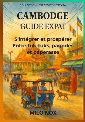 Cambodge Guide Expat: S'intégrer et prospérer entre tuk-tuks, pagodes et paperasse - Milo Nox - cover