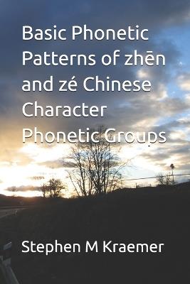 Basic Phonetic Patterns of zhēn and zé Chinese Character Phonetic Groups - Stephen M Kraemer - cover