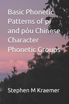 Basic Phonetic Patterns of pí and pǒu Chinese Character Phonetic Groups - Stephen M Kraemer - cover