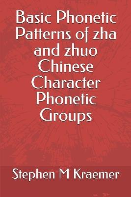 Basic Phonetic Patterns of zha and zhuo Chinese Character Phonetic Groups - Stephen M Kraemer - cover