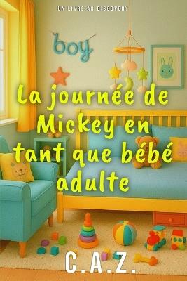 La journée de Mickey en tant que bébé adulte: Ein Tag im Leben eines Lifestyle-Adult-Babys - C a Z - cover