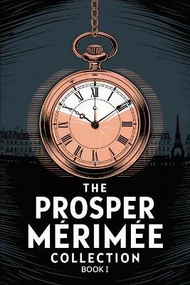 The Prosper Mérimée Collection Book 1 (Colomba, Mateo Falcone, The Venus of Ille, The Vision of Charles XI, The Taking of the Redoubt): A New Translation - Prosper Mérimée - cover