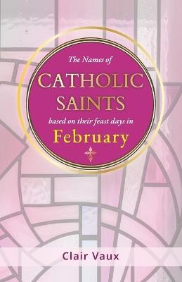 The Names of CATHOLIC SAINTS: based on their feast days in FEBRUARY - Clair Vaux - cover