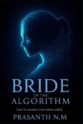 Bride of the Algorithm: Love is eternal even when coded - Prasanth N M - cover