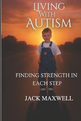 Living with Autism: Finding Strength in Every Step - Jack Maxwell - cover