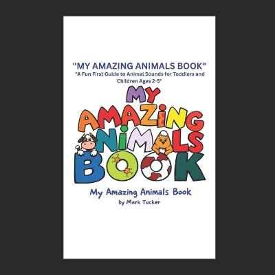 My Amazing Animals Book: Learn What Animals Say! - Mark Tucker - cover