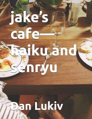 jake's cafe-haiku and senryu - Dan Lukiv - cover