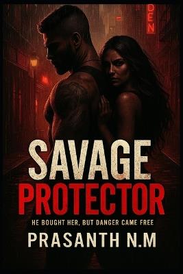 Savage Protector: He bought her, but danger came free - Prasanth N M - cover