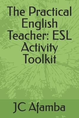 The Practical English Teacher: ESL Activity Toolkit - Jc Afamba - cover