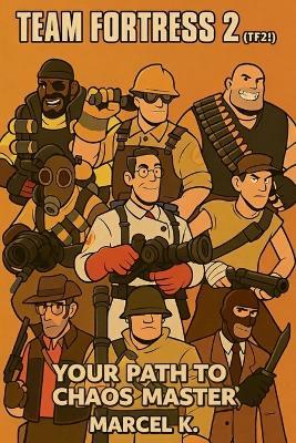 Team Fortress 2 (TF2!): Your Path to Chaos Master! - Marcel K - cover