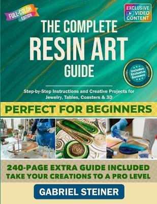 The Complete Resin Art Guide: Step-by-Step Instructions and Creative Epoxy Resin Projects for Jewelry, River Tables, Coasters & 3D Designs - Perfect for Beginners and Beyond - Henry Plath,Gabriel Steiner - cover