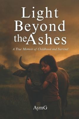 Light Beyond the Ashes: A True Memoir of Childhood and Survival - Aymg Garciano - cover